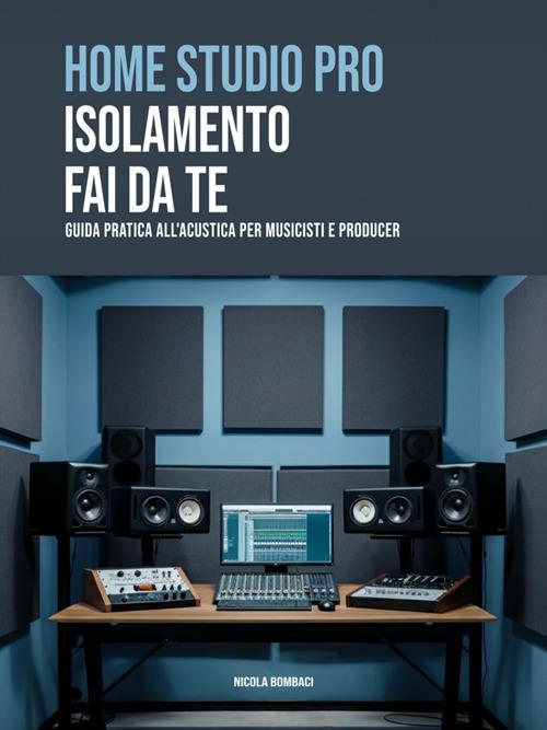 Home studio pro: isolamento fai-da-te. Guida pratica all'acustica per musicisti e producer - Nicola Bombaci - ebook