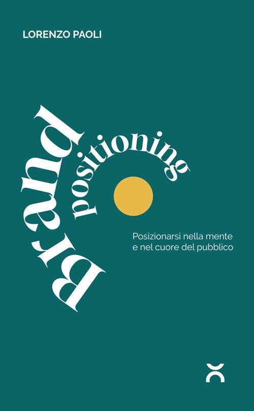 Brand positioning. Posizionarsi nella mente e nel cuore del pubblico - Lorenzo Paoli - copertina