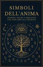Simboli dell'anima. Numeri, segni e immagini che parlano all'umanità