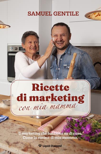 Ricette di marketing con mia mamma. Il marketing che funziona sa di casa. Come la cucina di mia mamma - Samuel Gentile - ebook