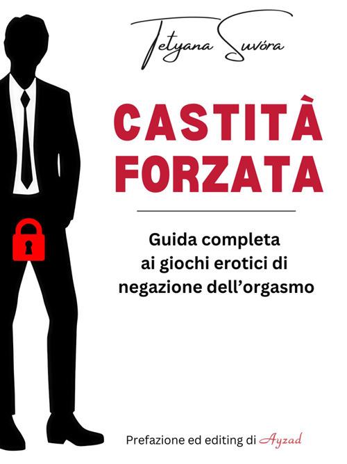 Castità forzata. Guida completa ai giochi erotici di negazione dell'orgasmo - Tetyana Suvóra - ebook