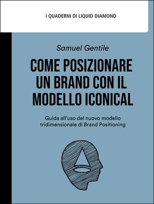 Come posizionare un brand con il modello Iconical. Guida all'uso del nuovo modello tridimensionale di brand positioning - Samuel Gentile - ebook