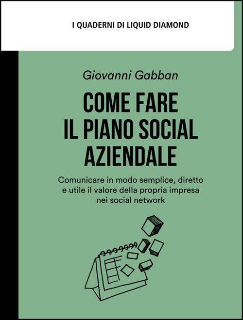 Come fare il piano social aziendale. Comunicare in modo semplice, diretto e utile il valore della propria impresa nei social network - Giovanni Gabban,Livio Savioli - ebook