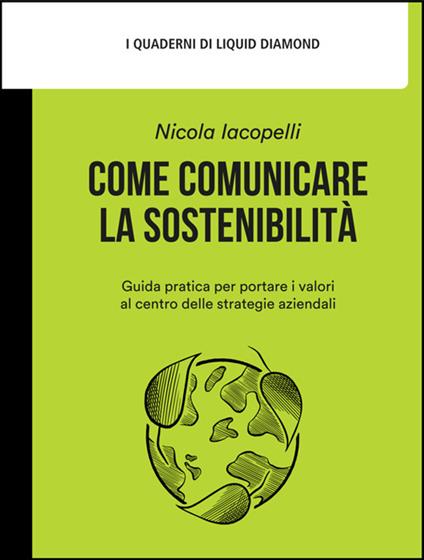 Come comunicare la sostenibilità. Guida pratica per portare i valori al centro delle strategie aziendali - Nicola Iacopelli,Mattia Forestan - ebook