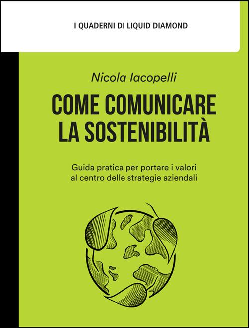 Come comunicare la sostenibilità. Guida pratica per portare i valori al centro delle strategie aziendali - Nicola Iacopelli,Mattia Forestan - ebook