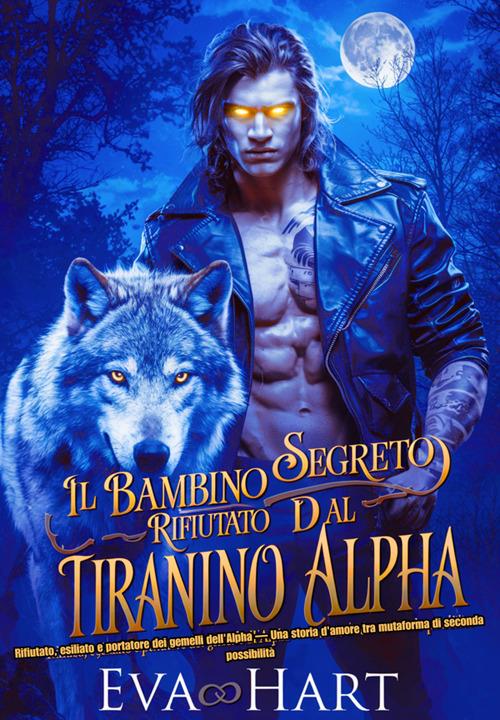 Il bambino segreto rifiutato dal tiranno Alpha. Rifiutato, esiliato e portatore dei gemelli dell'Alpha. Una storia d'amore tra mutaforma di seconda possibilità - Eva Hart - ebook