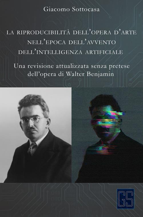 La riproducibilità dell'opera d'arte nell'epoca dell'avvento dell'intelligenza artificiale. Una revisione attualizzata senza pretese dell'opera di Walter Benjamin - Giacomo Sottocasa - ebook