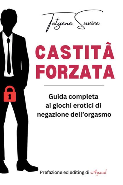Castità forzata. Guida completa ai giochi erotici di negazione dell'orgasmo - Tetyana Suvóra - copertina