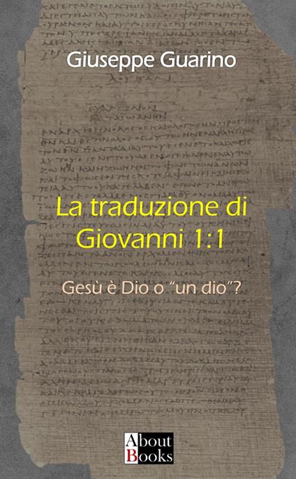 La traduzione di Giovanni 1:1. Gesù è Dio o «un dio»? - Giuseppe Guarino - copertina