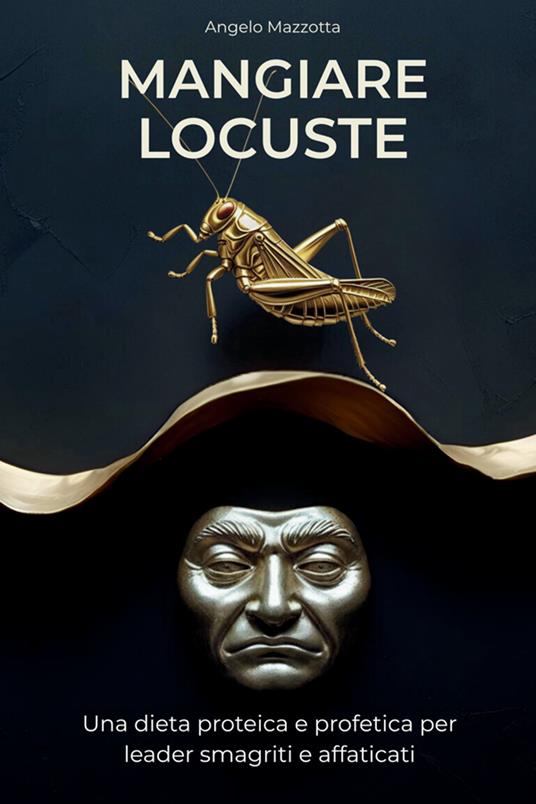 Mangiare locuste. Una dieta proteica e profetica per leader smagriti e affaticati - Angelo Mazzotta - copertina