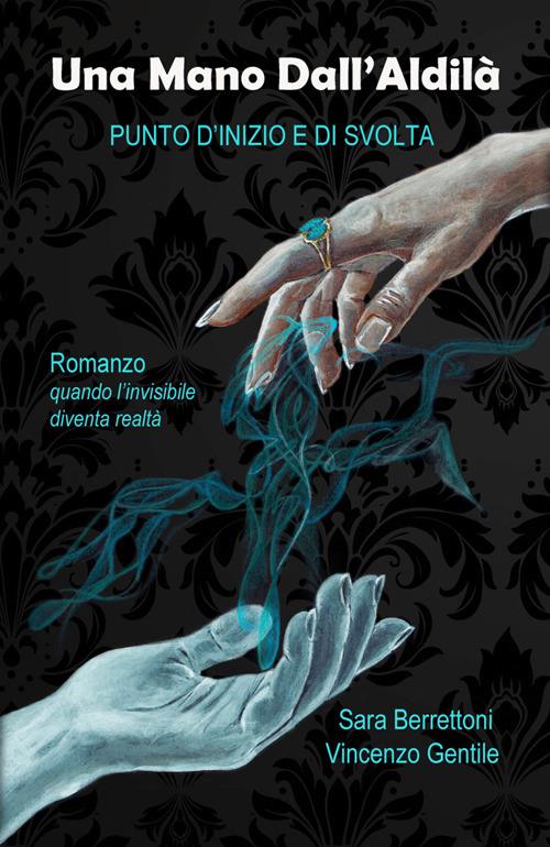Una mano dall'aldilà. Punto d'inizio e di svolta - Sara Berrettoni,Vincenzo Gentile - ebook