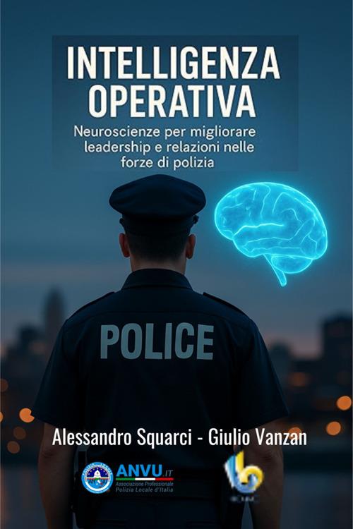 Intelligenza operativa. Neuroscienza per migliorare leadership e relazioni nelle forze di polizia - Alessandro Squarci,Giulio Vanzan - ebook