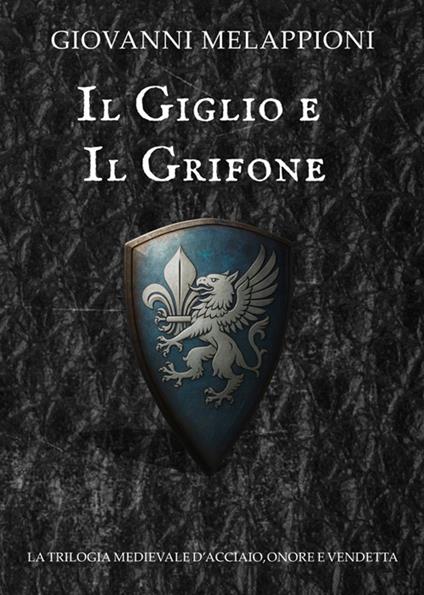 Il giglio e il grifone. La trilogia medievale di acciaio, onore e vendetta - Giovanni Melappioni - ebook