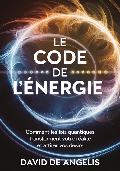 Le code de l'énergie. Comment les lois quantiques transforment votre réalité et attirez vos désirs - David De Angelis - copertina