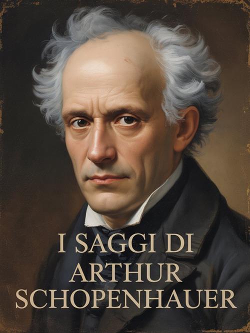 I saggi di Arthur Schopenhauer (tradotto) - David De Angelis,Arthur Schopenhauer - ebook