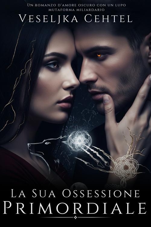 La sua ossessione primordiale. Un romanzo d'amore oscuro con un lupo mutaforma miliardario - Veseljka Cehtel - ebook