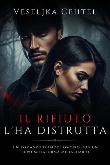 Il rifiuto l'ha distrutta. Un romanzo d'amore oscuro con un lupo mutaforma miliardario - Veseljka Cehtel - ebook