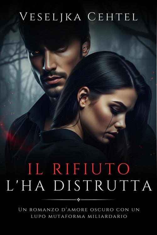 Il rifiuto l'ha distrutta. Un romanzo d'amore oscuro con un lupo mutaforma miliardario - Veseljka Cehtel - ebook
