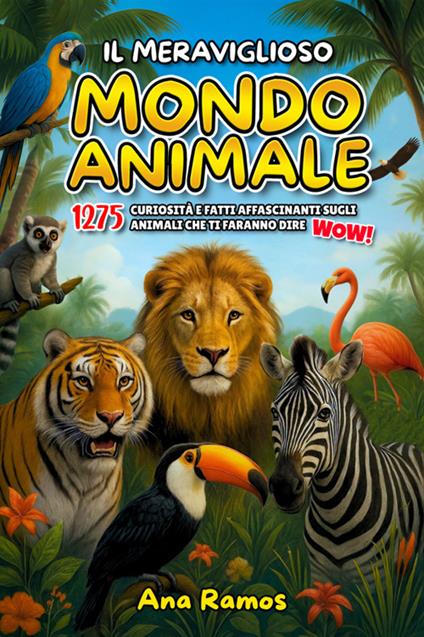 Il meraviglioso mondo animale. 1275 curiosità e fatti affascinanti sugli animali che ti faranno dire wow! - Ana Ramos - ebook