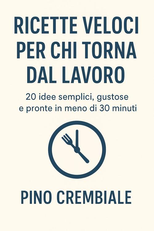 Ricette veloci per chi torna dal lavoro - Pino Crembiale - ebook