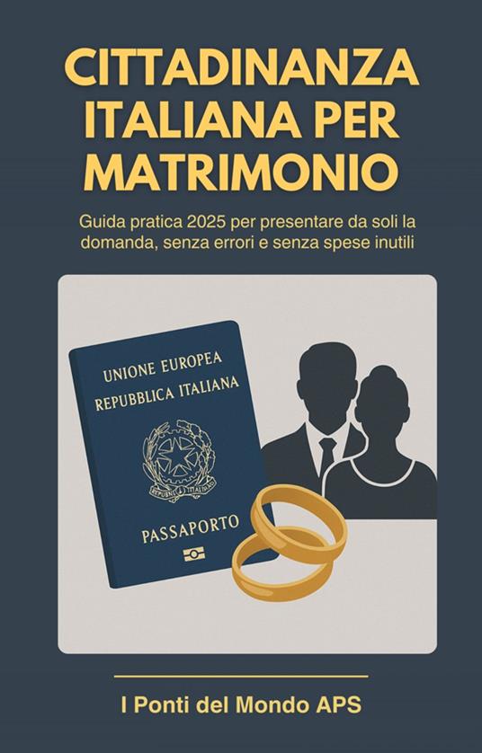 Cittadinanza Italiana per Matrimonio - Guida Pratica per Italiani Sposati con Stranieri - Angelo Moscati,I Ponti del Mondo APS - ebook