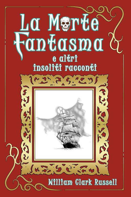 La morte fantasma e altri insoliti racconti - William Clark Russell - copertina