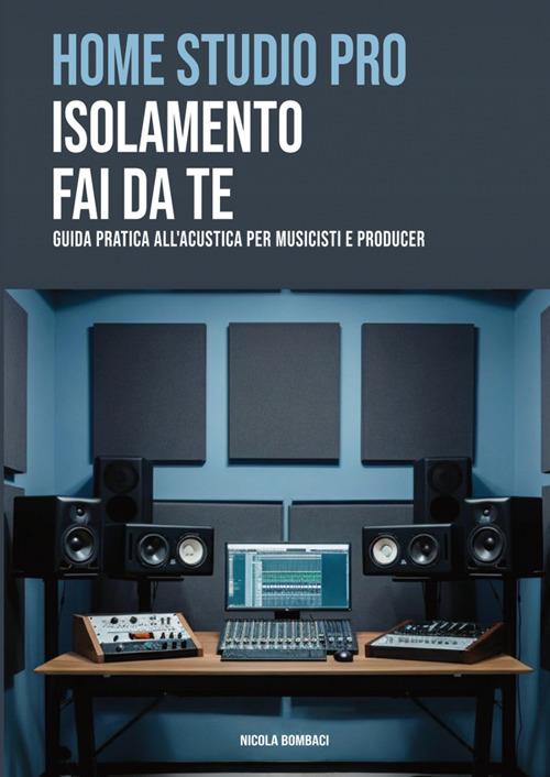 Home studio pro: isolamento fai-da-te. Guida pratica all'acustica per musicisti e producer - Nicola Bombaci - copertina