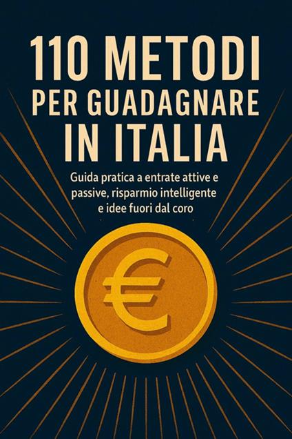 110 metodi per guadagnare in italia. Guida pratica a entrate attive e passive, risparmio intelligente e idee fuori dal coro - Andrea - ebook