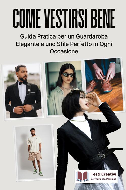 Come vestirsi bene. Guida pratica per un guardaroba elegante e uno stile perfetto in ogni occasione - Testi Creativi - ebook
