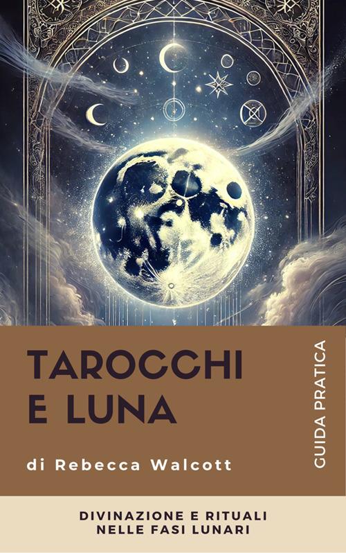 Tarocchi e luna. Divinazione e rituali nelle fasi lunari - Rebecca Walcott - ebook