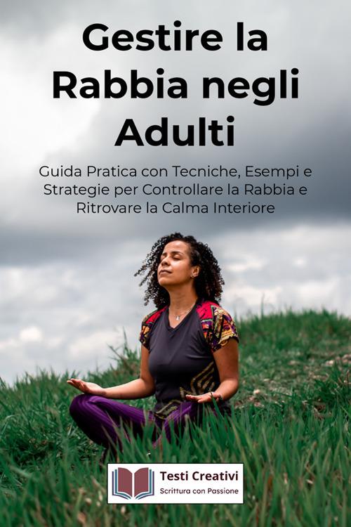 Gestire la rabbia negli adulti. Guida pratica con tecniche, esempi e strategie per controllare la rabbia e ritrovare la calma interiore - Testi Creativi - ebook