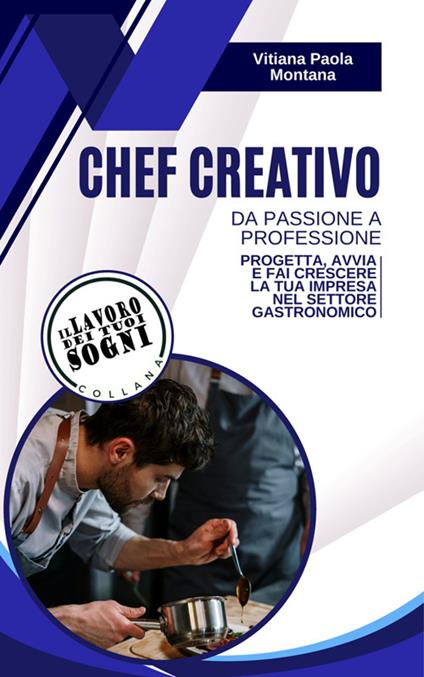 Chef Creativo. Da passione a professione. Progetta, avvia e fai crescere la tua impresa nel settore gastronomico - Vitiana Paola Montana - ebook