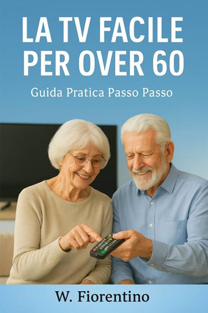 La Tv facile per over 60. Guida pratica passo passo - Wladimir Fiorentino - ebook