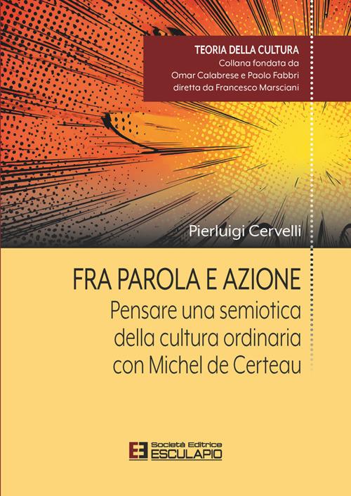 Fra parola e azione. Pensare una semiotica della cultura ordinaria con Michel de Certeau - Cervelli Pierluigi - ebook