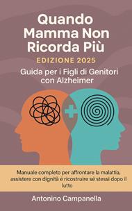 Quando mamma non ricorda più. Guida per i figli di genitori con alzheimer. Manuale completo per affrontare la malattia, assistere con dignità e ricostruire sé stessi dopo il lutto