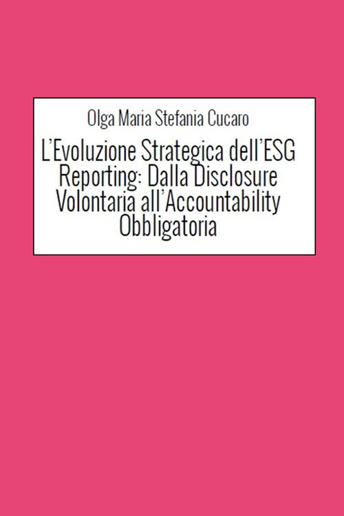 L' evoluzione strategica dell'ESG reporting. Dalla disclosure volontaria all'accountability obbligatoria - Olga Maria Stefania Cucaro - ebook