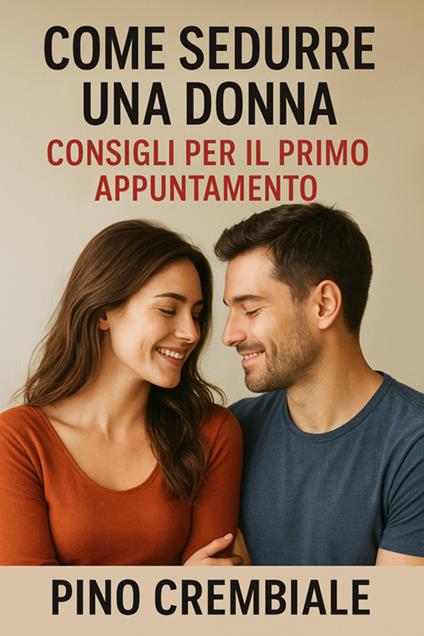 Come sedurre una donna: consigli per il primo appuntamento - Pino Crembiale - ebook