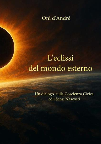L'eclissi del mondo esterno. Un dialogo sulla coscienza civica ed i sensi nascosti - Onì D'Andrè - copertina