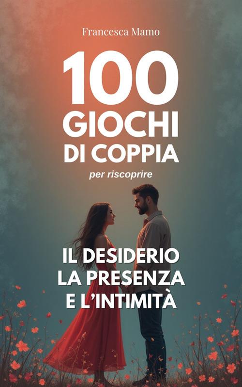 100 giochi di coppia per riscoprire il desiderio, la presenza e l'intimità - Francesca Mamo - ebook