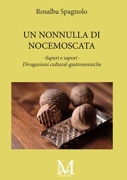 Una nonnulla di noce moscata. Saperi e sapori. Divagazioni cultural-gastronimiche - Rosalba Spagnolo - copertina