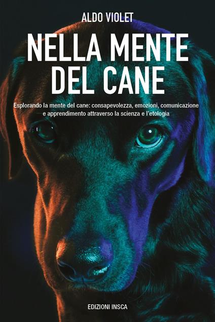 Nella mente del cane. Esplorando la mente del cane: consapevolezza, emozioni, comunicazione e apprendimento attraverso la scienza e l'etologia - Aldo Violet - copertina