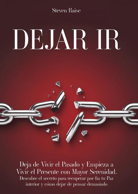 Dejar ir. Deja de vivir el pasado y empieza a vivir el presente con mayor serenidad. Descubre el secreto para recuperar por fin tu paz interior y cómo dejar de pensar demasiado - Steven Raise - copertina