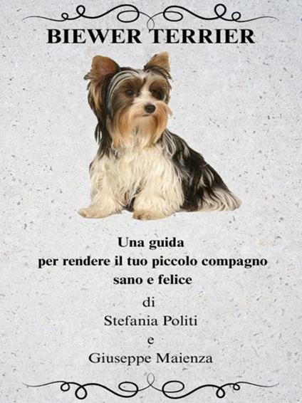 Biewer Terrier. Una guida per rendere il tuo piccolo compagno sano e felice - Giuseppe Maienza,Stefania Politi - ebook