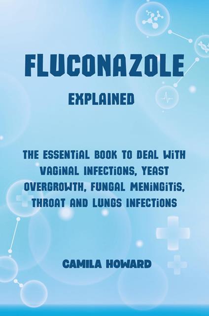 Fluconazole explained. The essential book to deal with vaginal infections, yeast overgrowth, fungal meningitis, throat and lung infections - Camila Howard - copertina