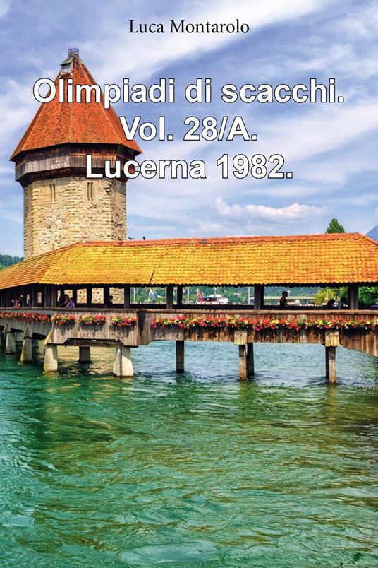 Olimpiadi di scacchi. Vol. 28/A: Lucerna 1982 - Luca Montarolo - copertina