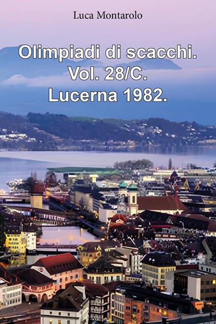 Olimpiadi di scacchi. Vol. 28/C: Lucerna 1982 - Luca Montarolo - copertina