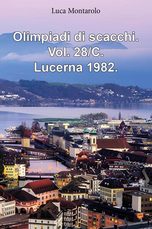Olimpiadi di scacchi. Vol. 28/C: Lucerna 1982 - Luca Montarolo - copertina