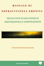 Manuale di sopravvivenza emotiva. Per chi vive in una famiglia disfunzionale e vampirizzante