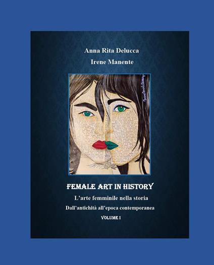 Female art in history. L'arte femminile nella storia. Vol. 1: Dall'antichità all'epoca contemporanea - Anna Rita Delucca,Irene Manente - copertina
