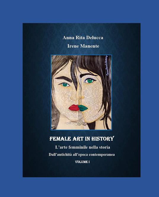 Female art in history. L'arte femminile nella storia. Vol. 1: Dall'antichità all'epoca contemporanea - Anna Rita Delucca,Irene Manente - copertina
